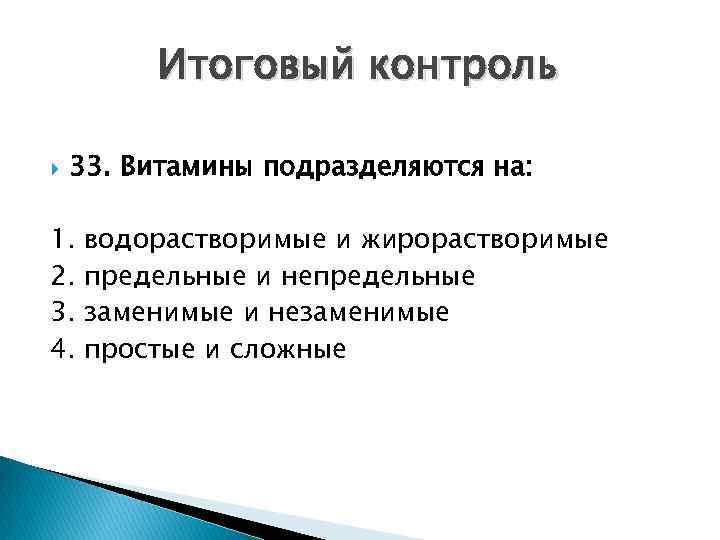 Итоговый контроль 33. Витамины подразделяются на: 1. 2. 3. 4. водорастворимые и жирорастворимые предельные