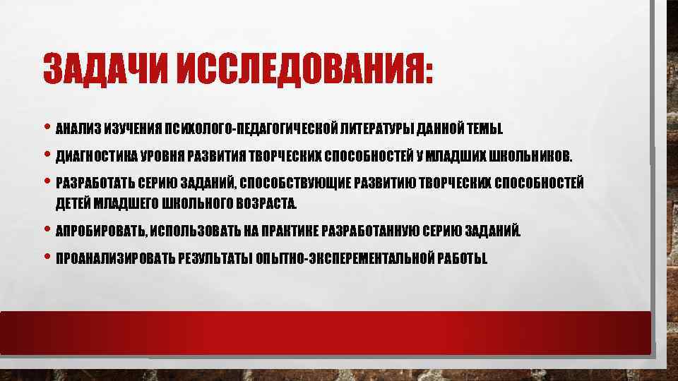 ЗАДАЧИ ИССЛЕДОВАНИЯ: • АНАЛИЗ ИЗУЧЕНИЯ ПСИХОЛОГО-ПЕДАГОГИЧЕСКОЙ ЛИТЕРАТУРЫ ДАННОЙ ТЕМЫ. • ДИАГНОСТИКА УРОВНЯ РАЗВИТИЯ ТВОРЧЕСКИХ