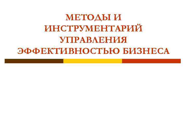 МЕТОДЫ И ИНСТРУМЕНТАРИЙ УПРАВЛЕНИЯ ЭФФЕКТИВНОСТЬЮ БИЗНЕСА 