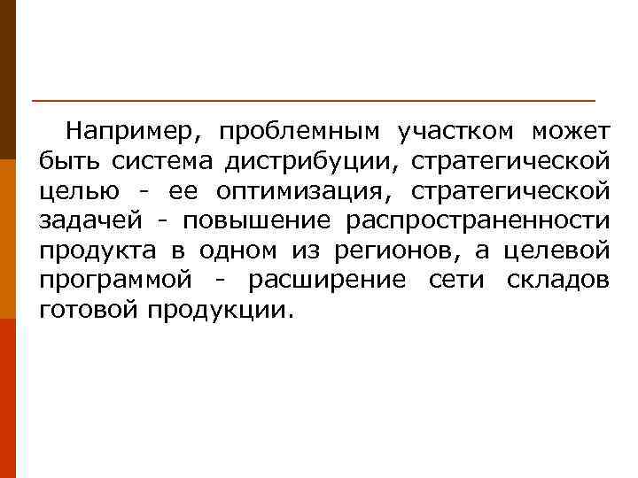 Например, проблемным участком может быть система дистрибуции, стратегической целью - ее оптимизация, стратегической задачей