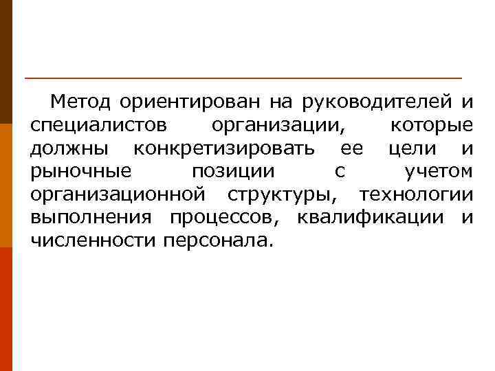 Метод ориентирован на руководителей и специалистов организации, которые должны конкретизировать ее цели и рыночные