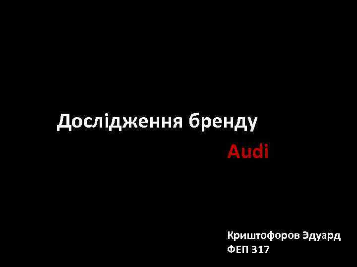 Дослідження бренду Audi Криштофоров Эдуард ФЕП 317 