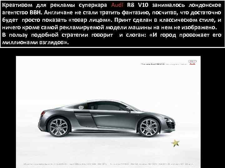 Креативом для рекламы суперкара Audi R 8 V 10 занималось лондонское агентство BBH. Англичане