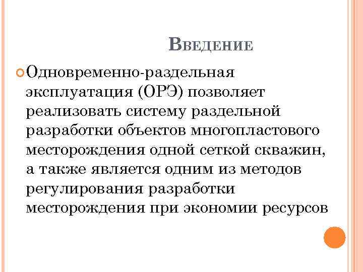 ВВЕДЕНИЕ Одновременно раздельная эксплуатация (ОРЭ) позволяет реализовать систему раздельной разработки объектов многопластового месторождения одной