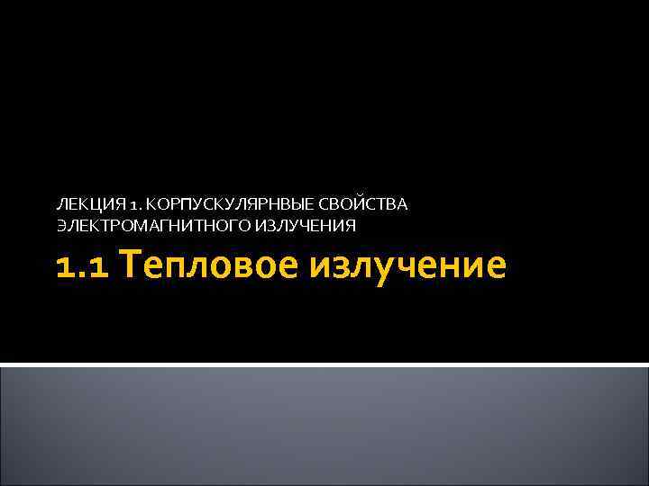 ЛЕКЦИЯ 1. КОРПУСКУЛЯРНВЫЕ СВОЙСТВА ЭЛЕКТРОМАГНИТНОГО ИЗЛУЧЕНИЯ 1. 1 Тепловое излучение 