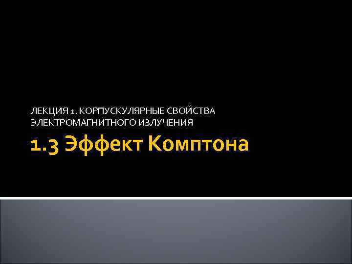 ЛЕКЦИЯ 1. КОРПУСКУЛЯРНЫЕ СВОЙСТВА ЭЛЕКТРОМАГНИТНОГО ИЗЛУЧЕНИЯ 1. 3 Эффект Комптона 