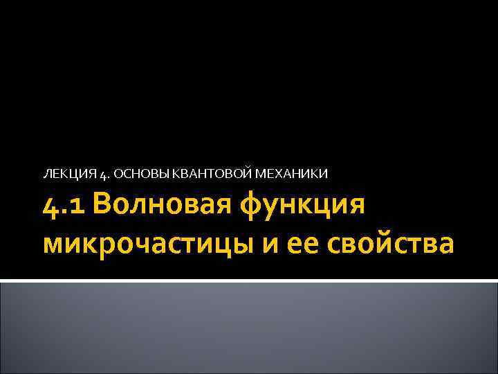 ЛЕКЦИЯ 4. ОСНОВЫ КВАНТОВОЙ МЕХАНИКИ 4. 1 Волновая функция микрочастицы и ее свойства 