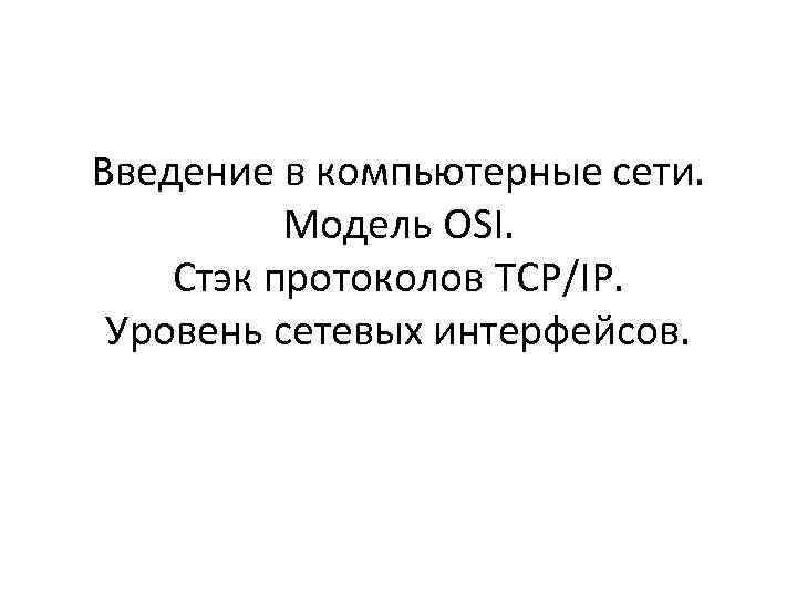 Введение в компьютерные сети. Модель OSI. Стэк протоколов TCP/IP. Уровень сетевых интерфейсов. 