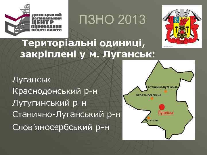  ПЗНО 2013 Територіальні одиниці, закріплені у м. Луганськ: Луганськ Краснодонський р-н Лутугинський р-н