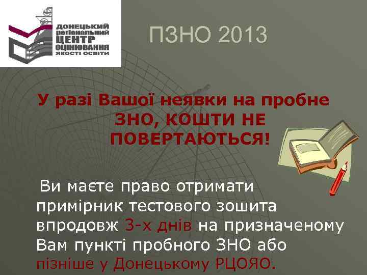  ПЗНО 2013 У разі Вашої неявки на пробне ЗНО, КОШТИ НЕ ПОВЕРТАЮТЬСЯ! Ви