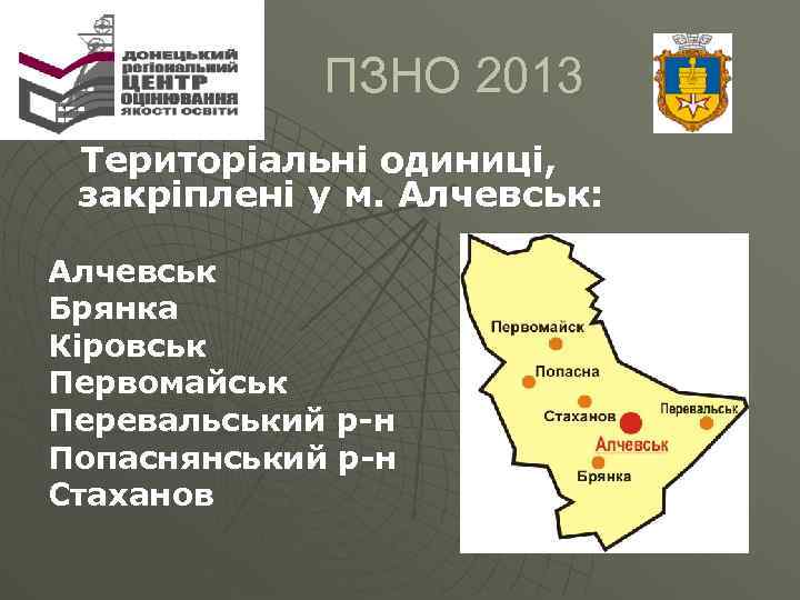  ПЗНО 2013 Територіальні одиниці, закріплені у м. Алчевськ: Алчевськ Брянка Кіровськ Первомайськ Перевальський