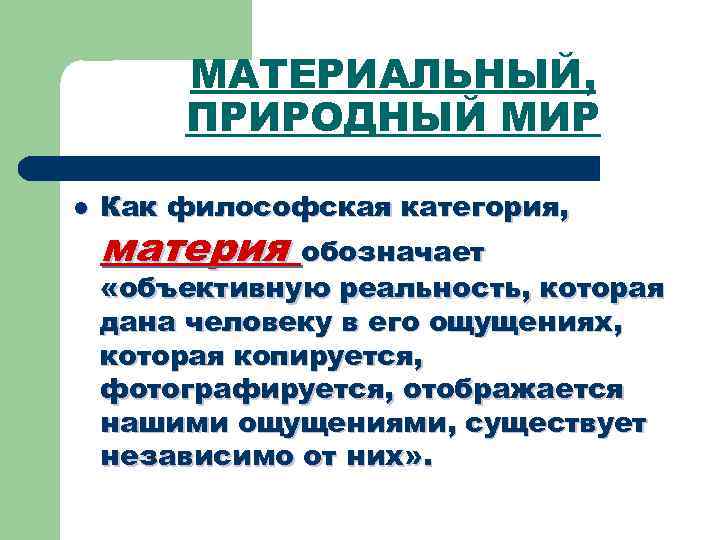 МАТЕРИАЛЬНЫЙ, ПРИРОДНЫЙ МИР l Как философская категория, материя обозначает «объективную реальность, которая дана человеку