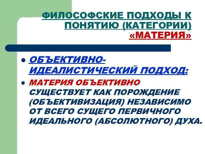 ФИЛОСОФСКИЕ ПОДХОДЫ К ПОНЯТИЮ (КАТЕГОРИИ) «МАТЕРИЯ» l l ОБЪЕКТИВНОИДЕАЛИСТИЧЕСКИЙ ПОДХОД: МАТЕРИЯ ОБЪЕКТИВНО СУЩЕСТВУЕТ КАК