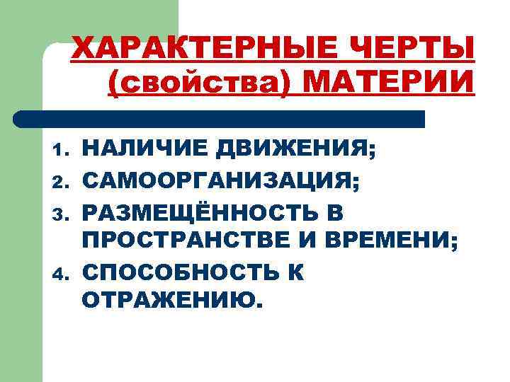 ХАРАКТЕРНЫЕ ЧЕРТЫ (свойства) МАТЕРИИ 1. 2. 3. 4. НАЛИЧИЕ ДВИЖЕНИЯ; САМООРГАНИЗАЦИЯ; РАЗМЕЩЁННОСТЬ В ПРОСТРАНСТВЕ