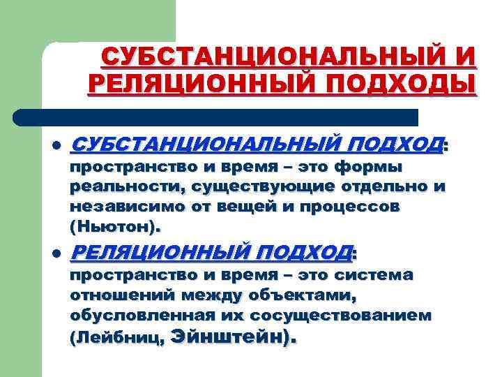 СУБСТАНЦИОНАЛЬНЫЙ И РЕЛЯЦИОННЫЙ ПОДХОДЫ l СУБСТАНЦИОНАЛЬНЫЙ ПОДХОД: l РЕЛЯЦИОННЫЙ ПОДХОД: пространство и время –