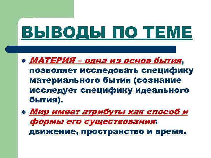 ВЫВОДЫ ПО ТЕМЕ l l МАТЕРИЯ – одна из основ бытия, позволяет исследовать специфику