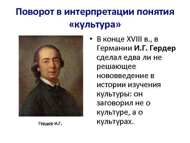 Поворот в интерпретации понятия «культура» Гердер И. Г. • В конце XVIII в. ,