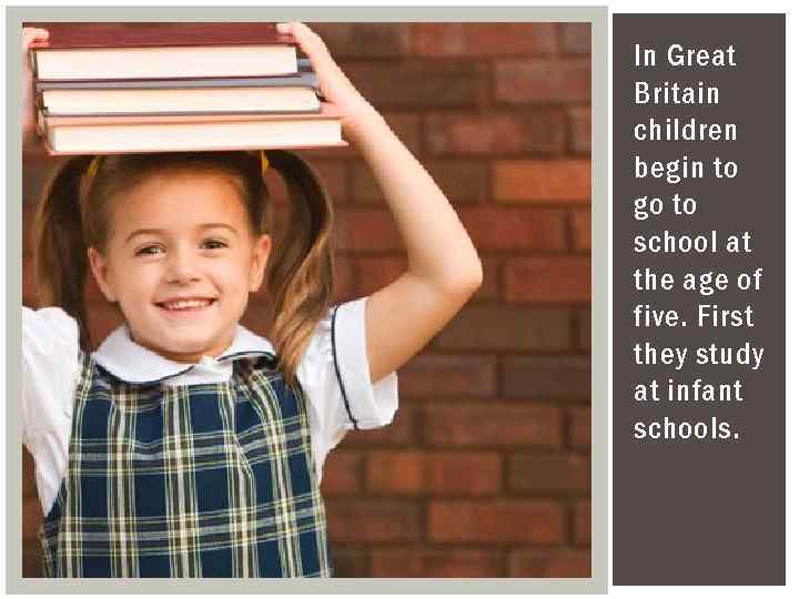In Great Britain children begin to go to school at the age of five.