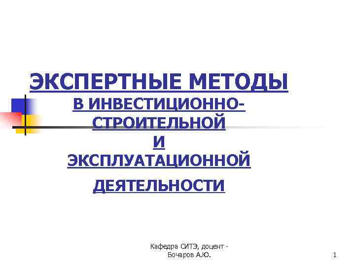 ЭКСПЕРТНЫЕ МЕТОДЫ В ИНВЕСТИЦИОННОСТРОИТЕЛЬНОЙ И ЭКСПЛУАТАЦИОННОЙ ДЕЯТЕЛЬНОСТИ Кафедра СИТЭ, доцент - Бочаров А. Ю.