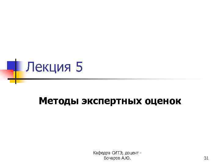 Лекция 5 Методы экспертных оценок Кафедра СИТЭ, доцент - Бочаров А. Ю. 31 