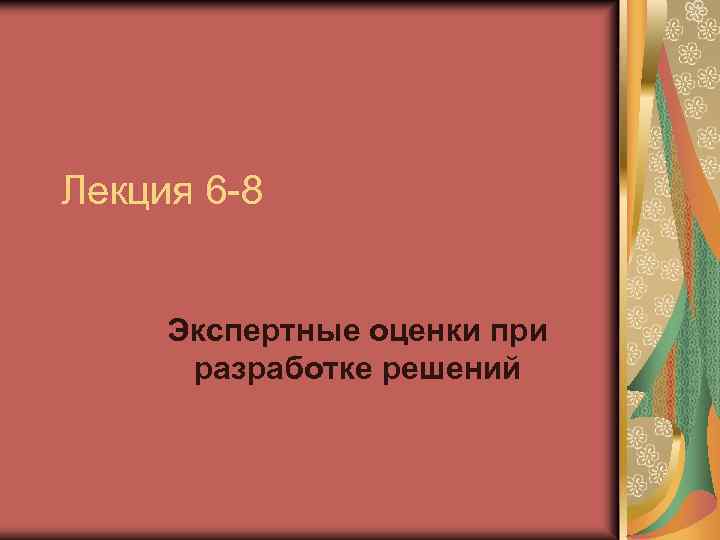 Лекция 6 -8 Экспертные оценки при разработке решений 