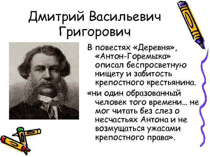 Дмитрий Васильевич Григорович В повестях «Деревня» , «Антон-Горемыка» описал беспросветную нищету и забитость крепостного