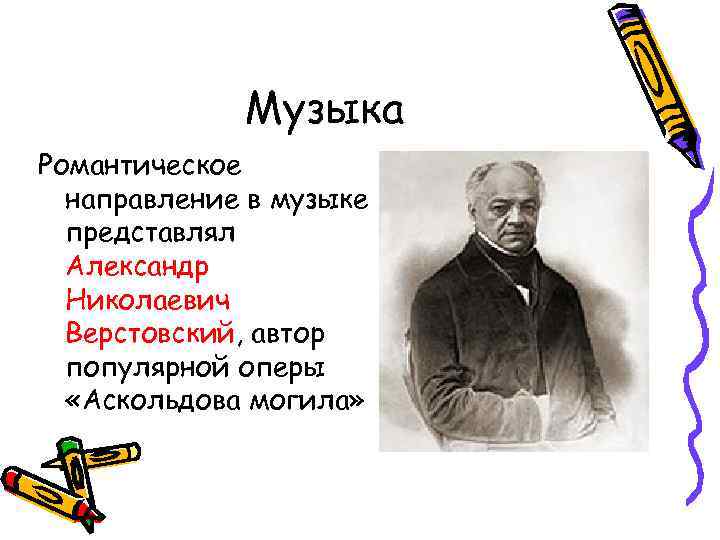 Музыка Романтическое направление в музыке представлял Александр Николаевич Верстовский, автор популярной оперы «Аскольдова могила»