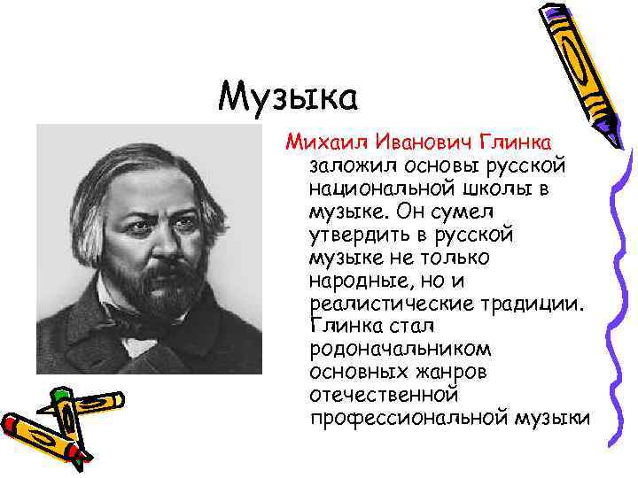 Музыка Михаил Иванович Глинка заложил основы русской национальной школы в музыке. Он сумел утвердить