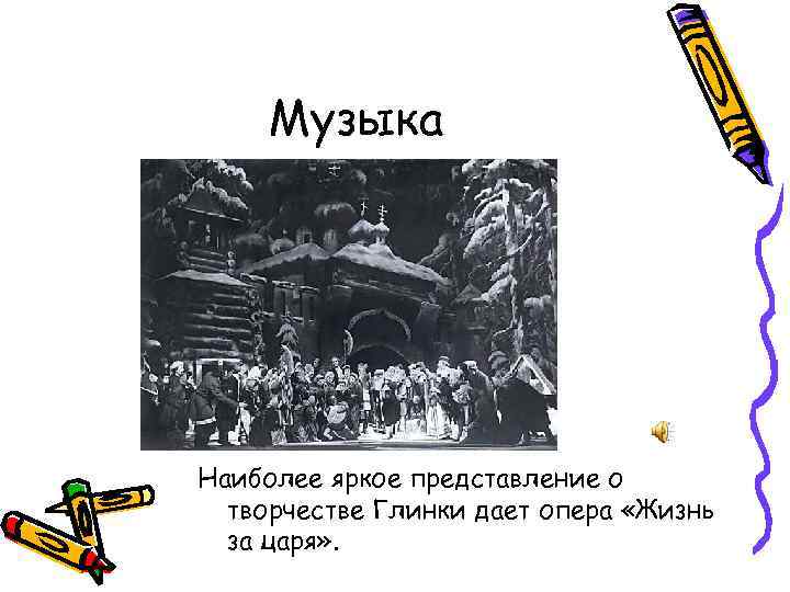 Музыка Наиболее яркое представление о творчестве Глинки дает опера «Жизнь за царя» . 