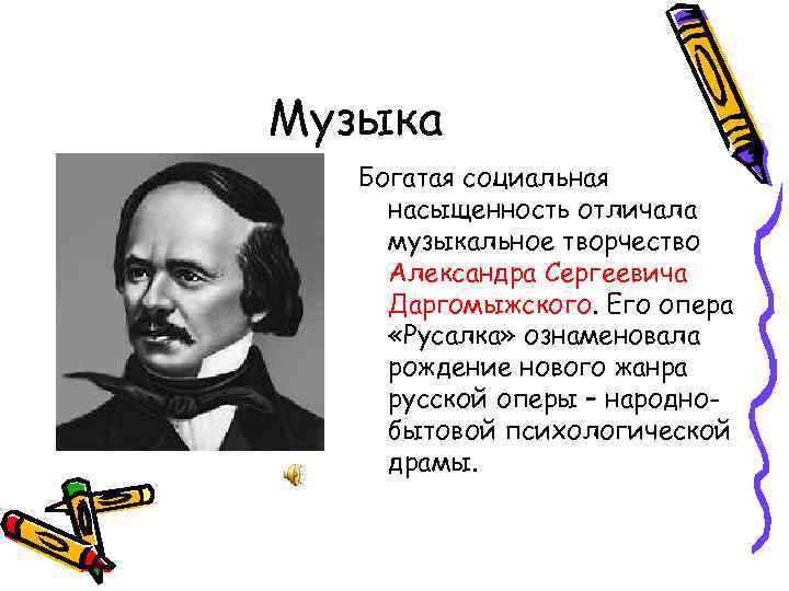 Музыка Богатая социальная насыщенность отличала музыкальное творчество Александра Сергеевича Даргомыжского. Его опера «Русалка» ознаменовала