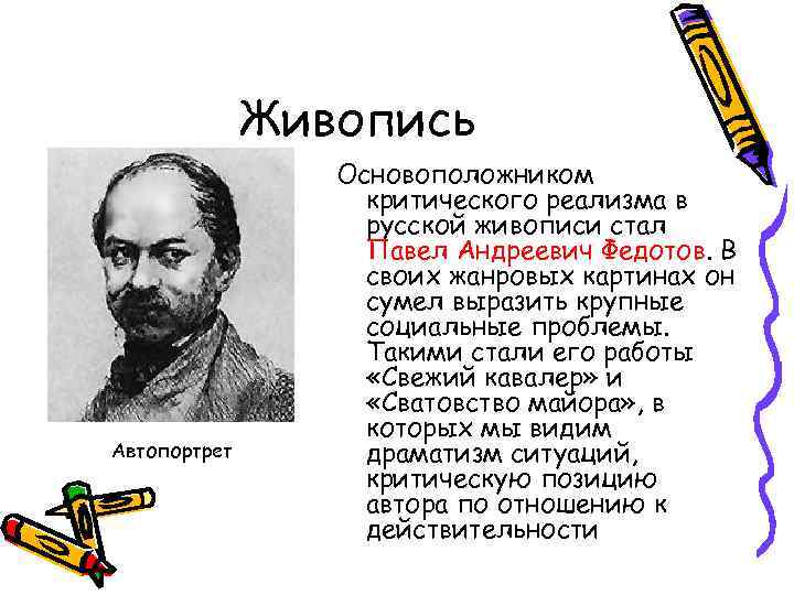 Живопись Автопортрет Основоположником критического реализма в русской живописи стал Павел Андреевич Федотов. В своих
