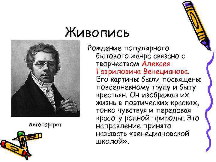Живопись Автопортрет Рождение популярного бытового жанра связано с творчеством Алексея Гавриловича Венецианова. Его картины