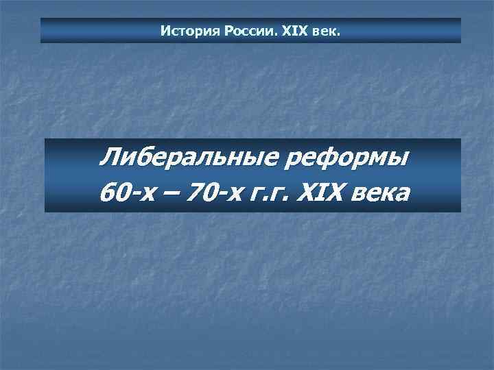 История России. XIX век. Либеральные реформы 60 -х – 70 -х г. г. XIX