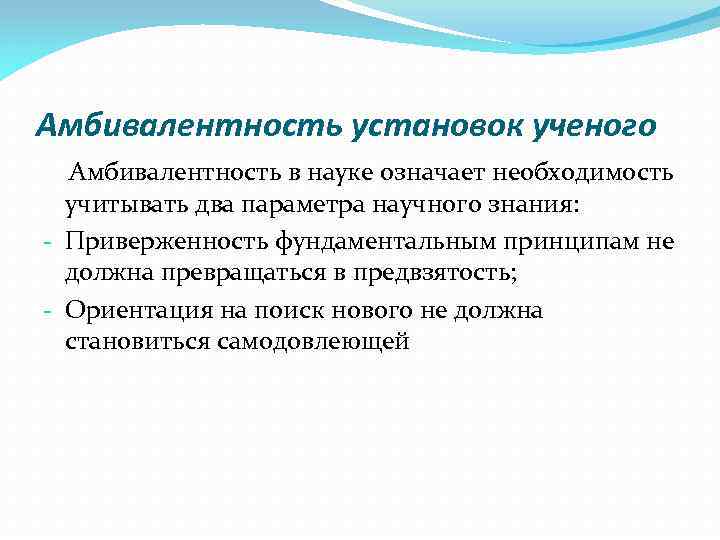 Амбивалентность установок ученого Амбивалентность в науке означает необходимость учитывать два параметра научного знания: -