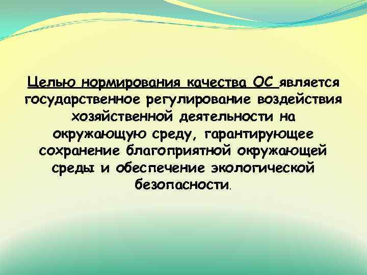 Целью нормирования качества ОС является государственное регулирование воздействия хозяйственной деятельности на окружающую среду, гарантирующее