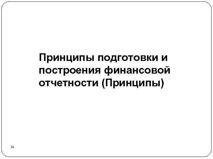 Принципы подготовки и построения финансовой отчетности (Принципы) 14 