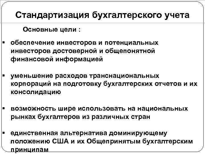 Стандартизация бухгалтерского учета Основные цели : § обеспечение инвесторов и потенциальных инвесторов достоверной и