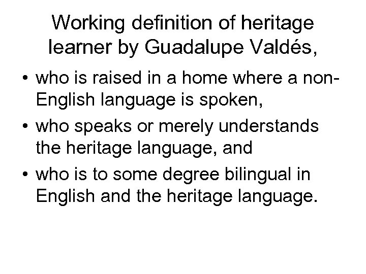 Working definition of heritage learner by Guadalupe Valdés, • who is raised in a