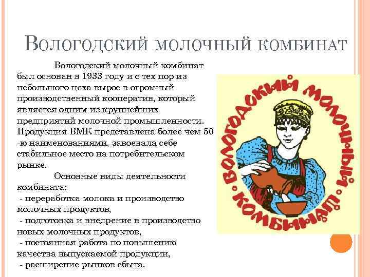 ВОЛОГОДСКИЙ МОЛОЧНЫЙ КОМБИНАТ Вологодский молочный комбинат был основан в 1933 году и с тех