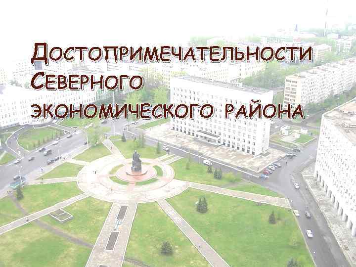 ДОСТОПРИМЕЧАТЕЛЬНОСТИ СЕВЕРНОГО ЭКОНОМИЧЕСКОГО РАЙОНА 
