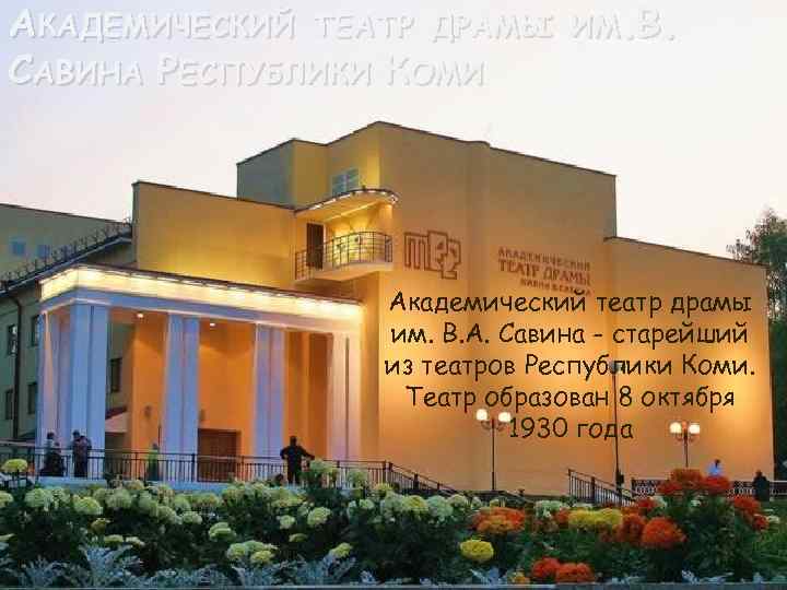 АКАДЕМИЧЕСКИЙ ТЕАТР ДРАМЫ САВИНА РЕСПУБЛИКИ КОМИ ИМ. В. Академический театр драмы им. В. А.