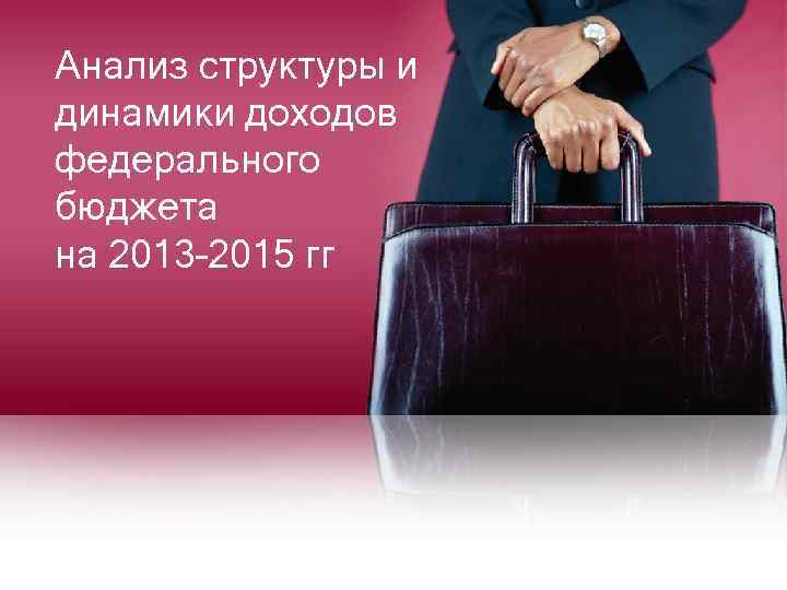 Анализ структуры и динамики доходов федерального бюджета на 2013– 2015 гг 