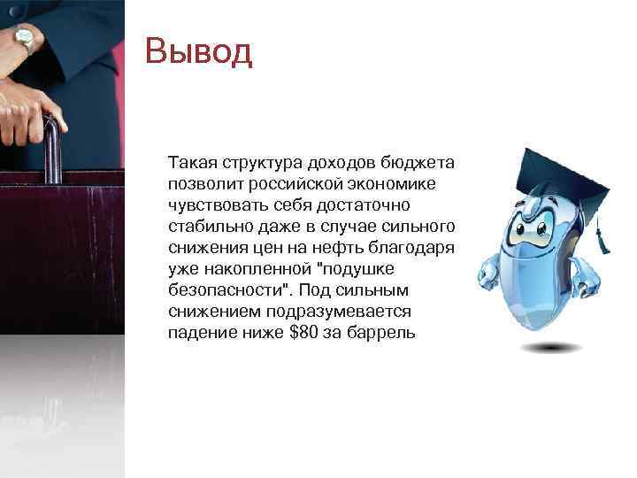 Вывод Такая структура доходов бюджета позволит российской экономике чувствовать себя достаточно стабильно даже в