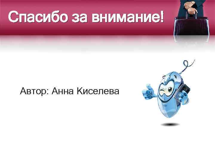 Спасибо за внимание! Автор: Анна Киселева 
