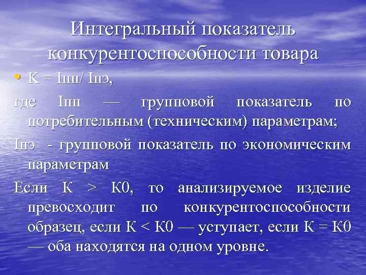 Интегральный показатель конкурентоспособности товара • K = Iпп/ Iпэ, где Iпп — групповой показатель