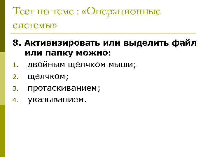 Тест по теме : «Операционные системы» 8. Активизировать или выделить файл или папку можно: