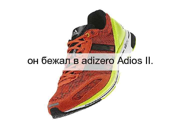 он бежал в adizero Adios II. 