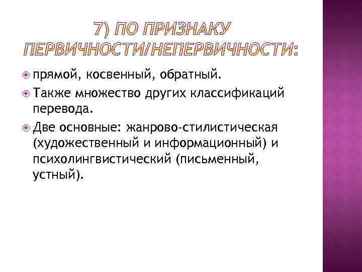  прямой, косвенный, обратный. Также множество других классификаций перевода. Две основные: жанрово-стилистическая (художественный и