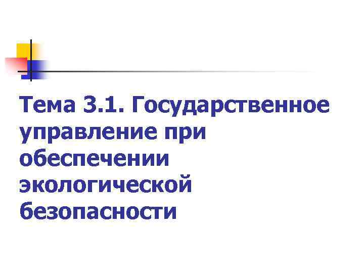 Тема 3. 1. Государственное управление при обеспечении экологической безопасности 