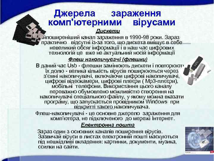 Джерела зараження комп'ютерними вірусами Дискети Найпоширеніший канал зараження в 1990 -98 роки. Зараз практично